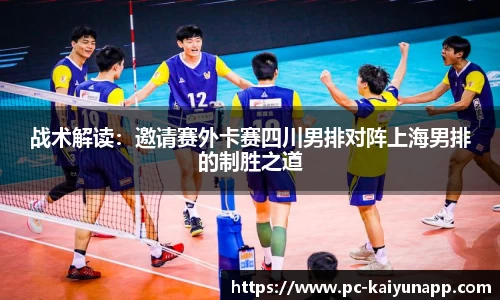 战术解读:邀请赛外卡赛四川男排对阵上海男排的制胜之道