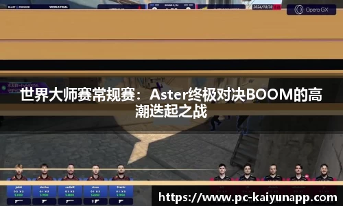 世界大师赛常规赛:Aster终极对决BOOM的高潮迭起之战