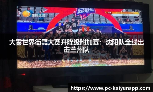 大雾世界街舞大赛升降级附加赛:沈阳队全线出击兰州队