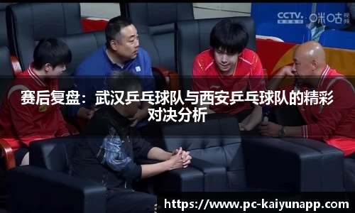 赛后复盘：武汉乒乓球队与西安乒乓球队的精彩对决分析