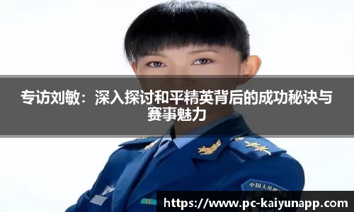 专访刘敏：深入探讨和平精英背后的成功秘诀与赛事魅力