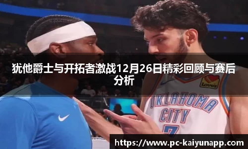 犹他爵士与开拓者激战12月26日精彩回顾与赛后分析